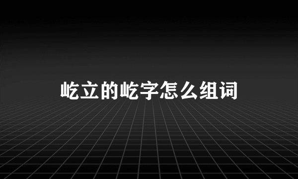屹立的屹字怎么组词