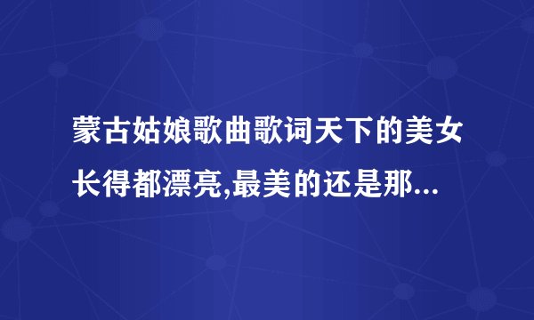 蒙古姑娘歌曲歌词天下的美女长得都漂亮,最美的还是那蒙古姑娘,