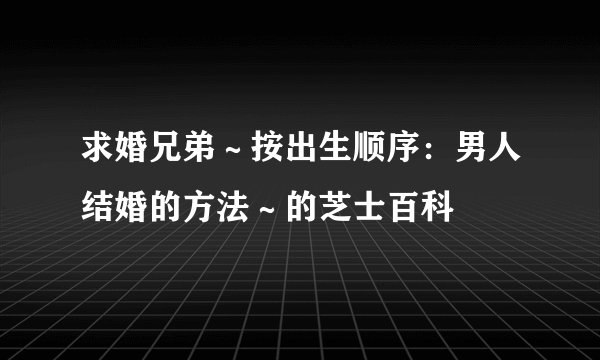 求婚兄弟～按出生顺序：男人结婚的方法～的芝士百科