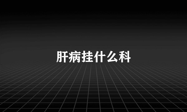 肝病挂什么科