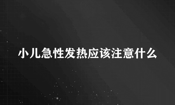 小儿急性发热应该注意什么