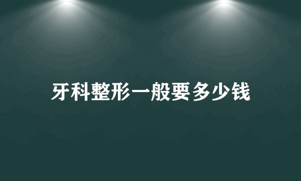 牙科整形一般要多少钱