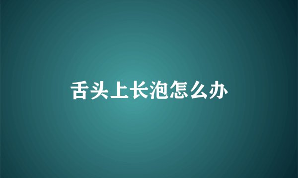 舌头上长泡怎么办