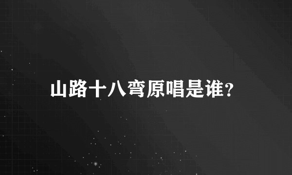 山路十八弯原唱是谁？