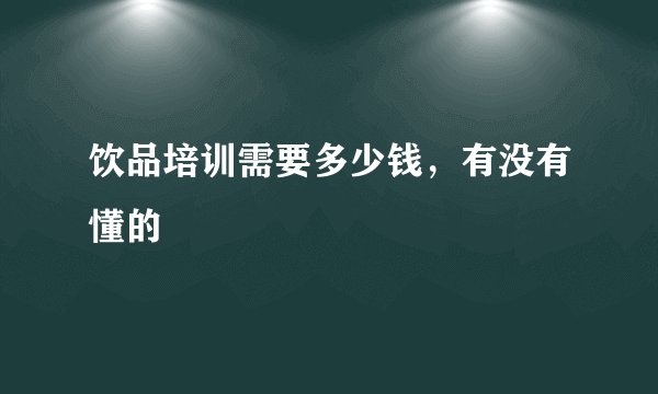 饮品培训需要多少钱，有没有懂的