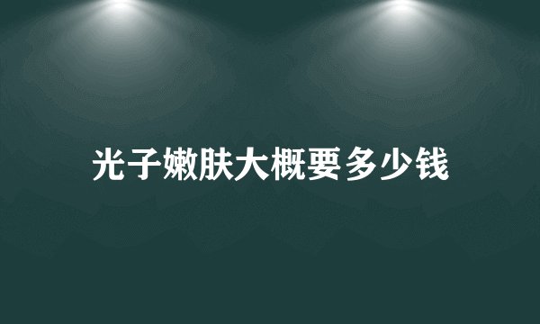光子嫩肤大概要多少钱