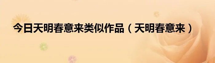 今日天明春意来类似作品（天明春意来）
