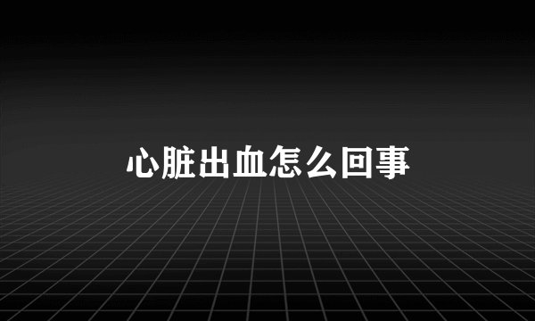 心脏出血怎么回事