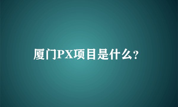 厦门PX项目是什么？