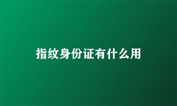 指纹身份证有什么用