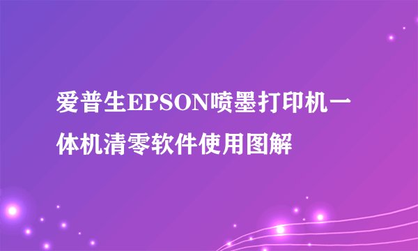 爱普生EPSON喷墨打印机一体机清零软件使用图解