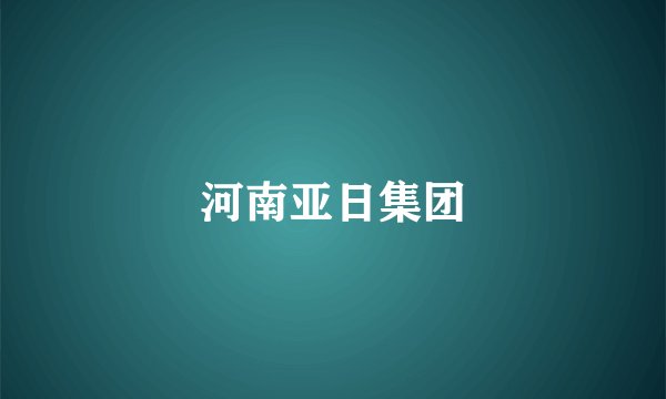 河南亚日集团