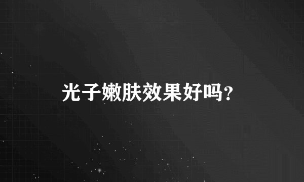 光子嫩肤效果好吗？