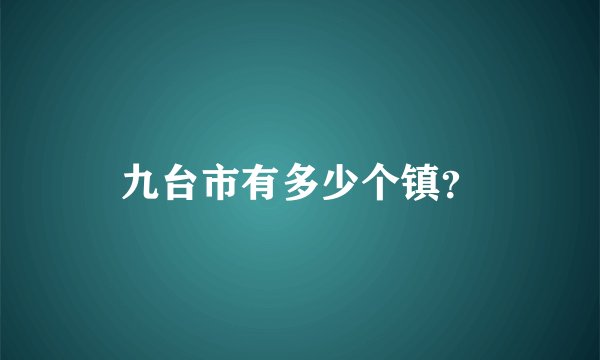 九台市有多少个镇？