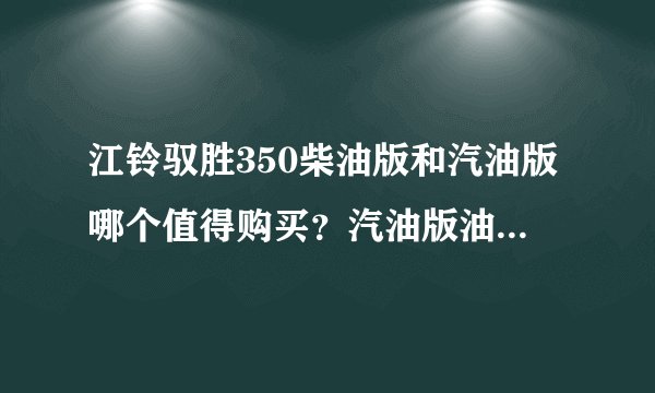 江铃驭胜350柴油版和汽油版哪个值得购买？汽油版油耗怎么样？