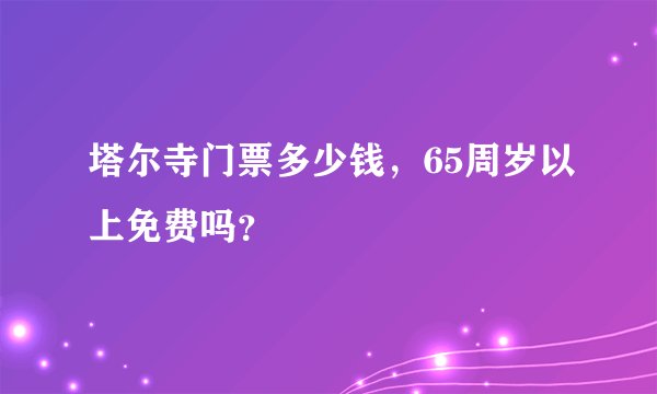 塔尔寺门票多少钱，65周岁以上免费吗？
