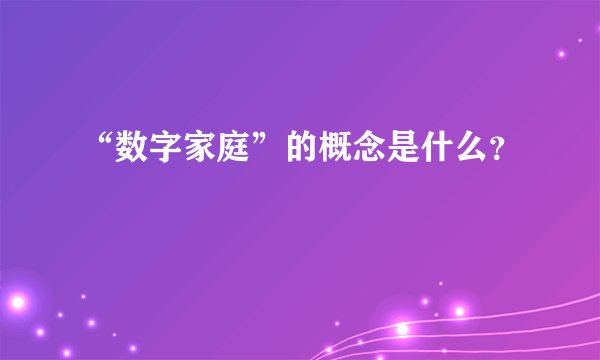 “数字家庭”的概念是什么？