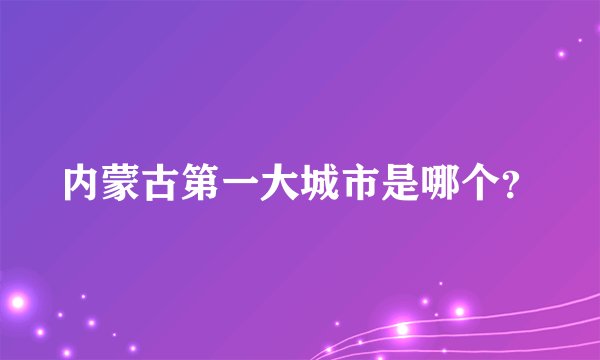 内蒙古第一大城市是哪个？