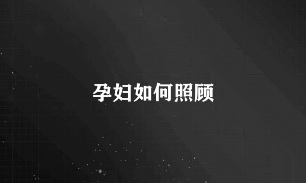 孕妇如何照顾