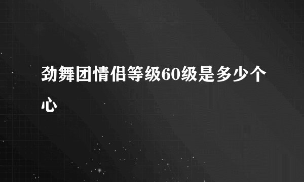 劲舞团情侣等级60级是多少个心