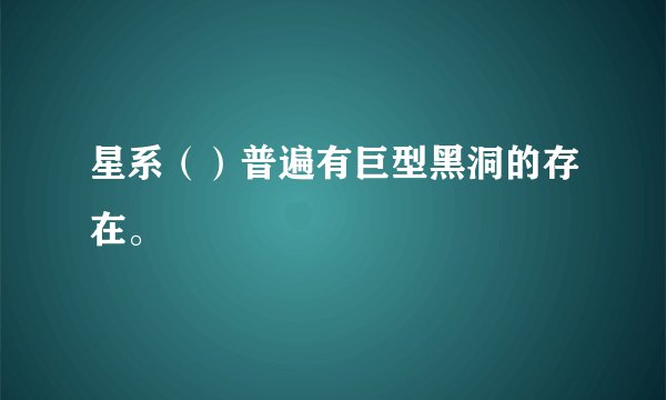 星系（）普遍有巨型黑洞的存在。