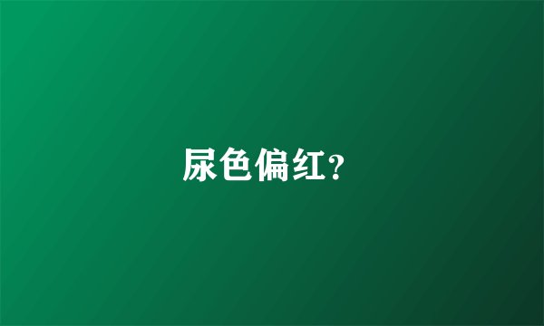尿色偏红？