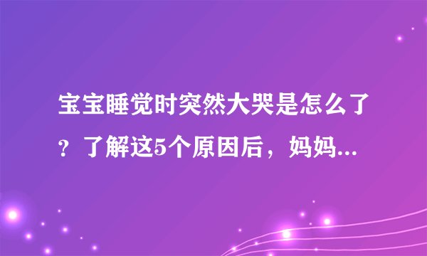 宝宝睡觉时突然大哭是怎么了？了解这5个原因后，妈妈就踏实多了 艳子说育儿文章