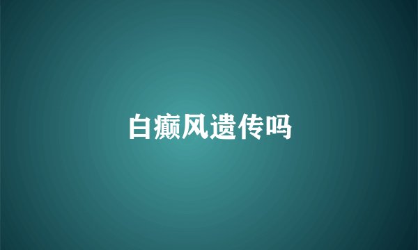 白癫风遗传吗