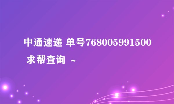 中通速递 单号768005991500 求帮查询 ～
