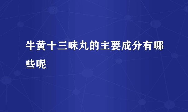 牛黄十三味丸的主要成分有哪些呢