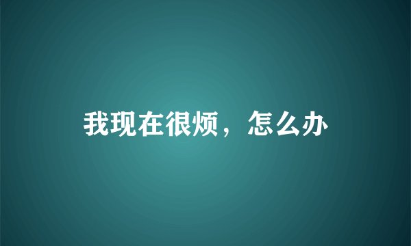 我现在很烦，怎么办