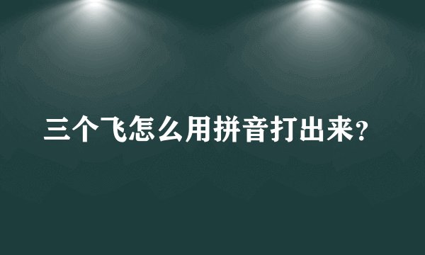 三个飞怎么用拼音打出来？