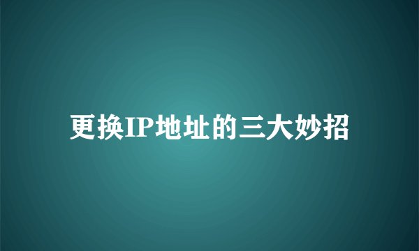 更换IP地址的三大妙招
