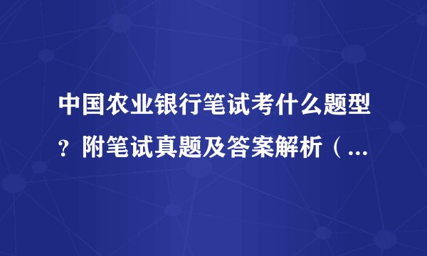 中国农业银行笔试考什么题型?附笔试真题及答案解析(附银行笔试真题礼包)