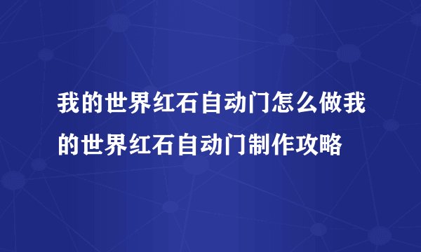 我的世界红石自动门怎么做我的世界红石自动门制作攻略