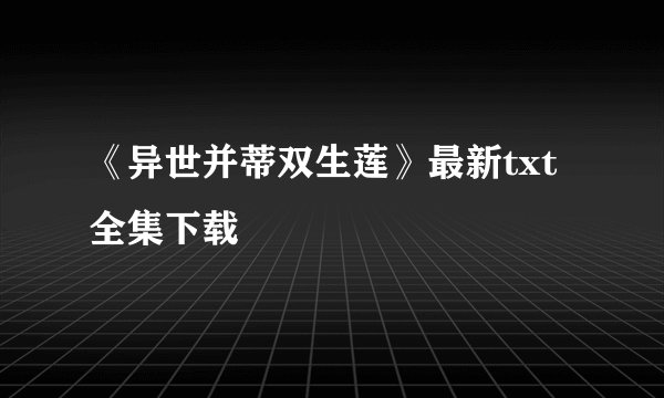 《异世并蒂双生莲》最新txt全集下载