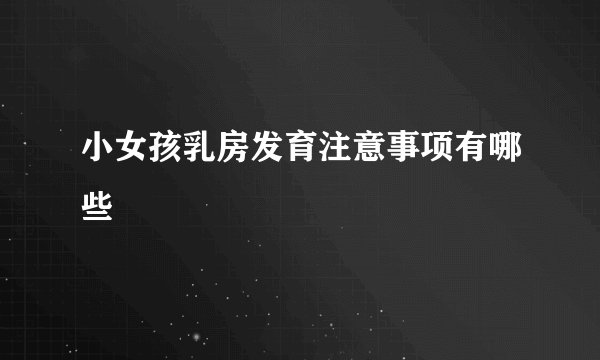 小女孩乳房发育注意事项有哪些