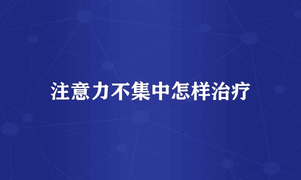 注意力不集中怎样治疗