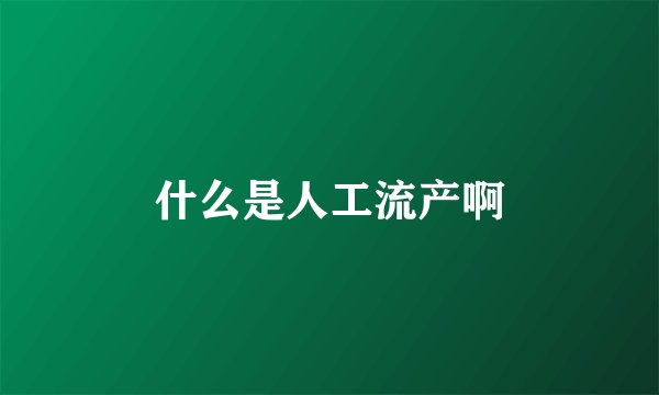 什么是人工流产啊