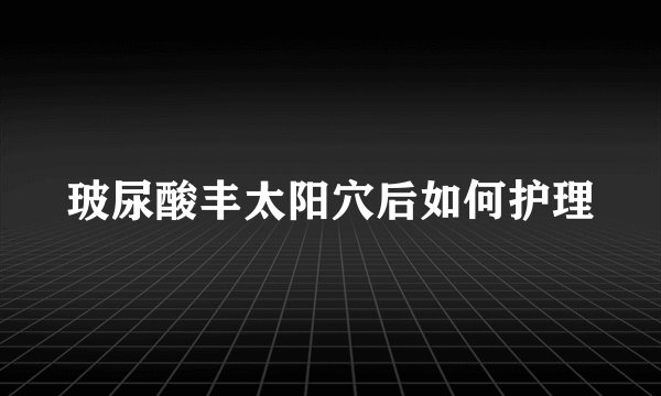 玻尿酸丰太阳穴后如何护理