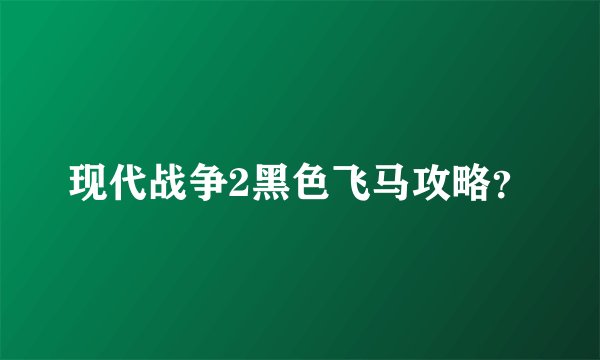 现代战争2黑色飞马攻略？