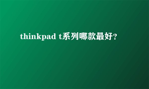 thinkpad t系列哪款最好?