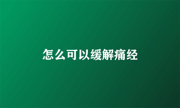 怎么可以缓解痛经