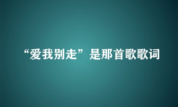 “爱我别走”是那首歌歌词
