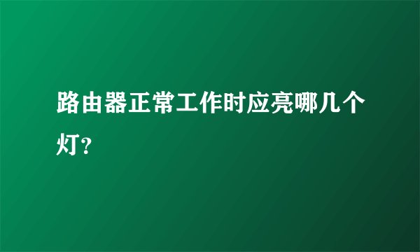 路由器正常工作时应亮哪几个灯？