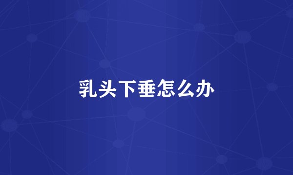 乳头下垂怎么办