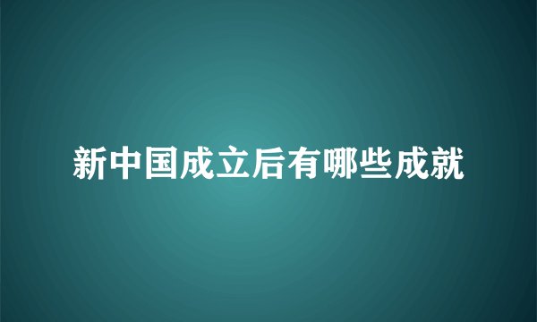 新中国成立后有哪些成就