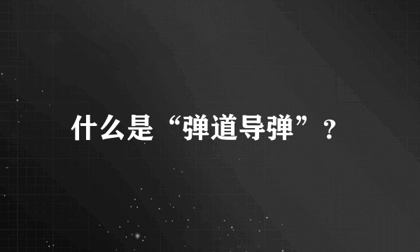 什么是“弹道导弹”？