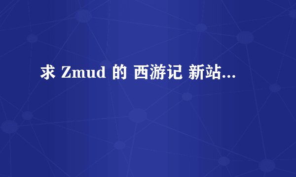 求 Zmud 的 西游记 新站...