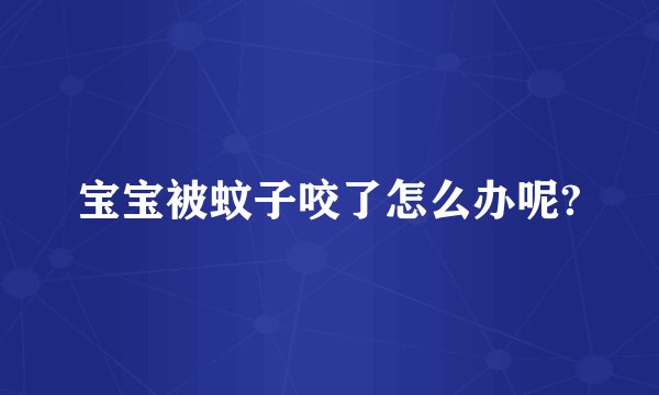 宝宝被蚊子咬了怎么办呢?